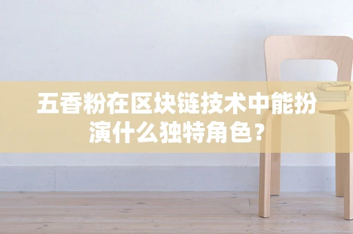 五香粉在区块链技术中能扮演什么独特角色？
