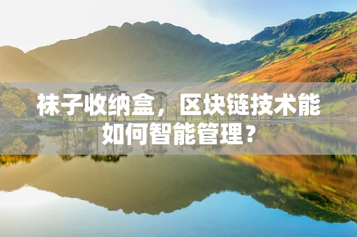 袜子收纳盒，区块链技术能如何智能管理？