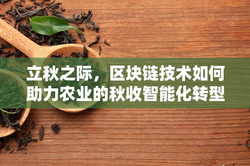 立秋之际，区块链技术如何助力农业的秋收智能化转型？