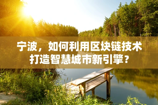 宁波，如何利用区块链技术打造智慧城市新引擎？