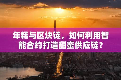 年糕与区块链，如何利用智能合约打造甜蜜供应链？