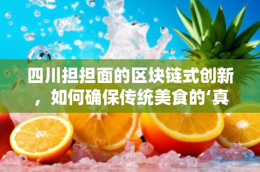 四川担担面的区块链式创新，如何确保传统美食的‘真材实料’？