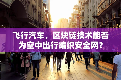 飞行汽车，区块链技术能否为空中出行编织安全网？