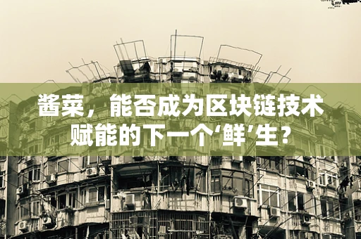 酱菜，能否成为区块链技术赋能的下一个‘鲜’生？