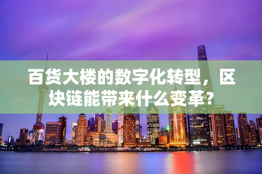 百货大楼的数字化转型，区块链能带来什么变革？