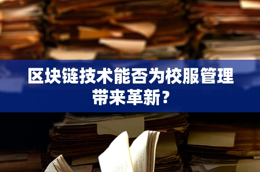 区块链技术能否为校服管理带来革新？