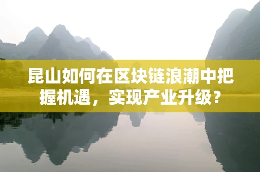 昆山如何在区块链浪潮中把握机遇，实现产业升级？