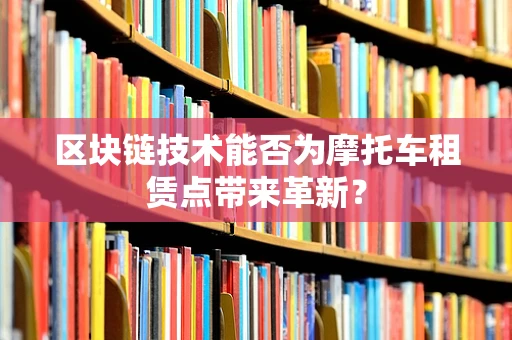 区块链技术能否为摩托车租赁点带来革新？