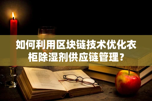 如何利用区块链技术优化衣柜除湿剂供应链管理？