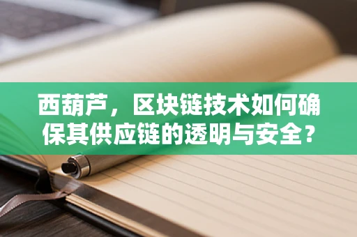 西葫芦，区块链技术如何确保其供应链的透明与安全？