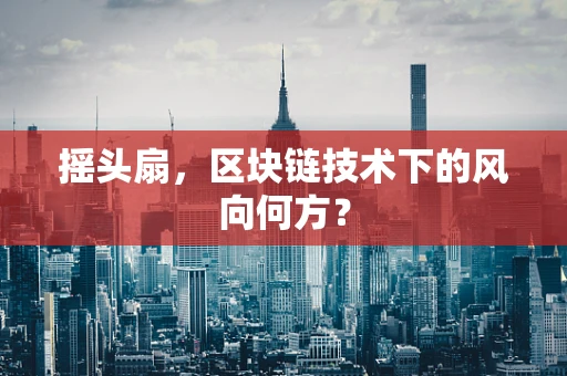 摇头扇，区块链技术下的风向何方？