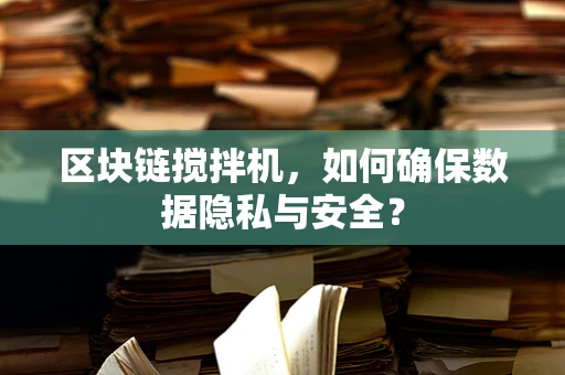 区块链搅拌机，如何确保数据隐私与安全？
