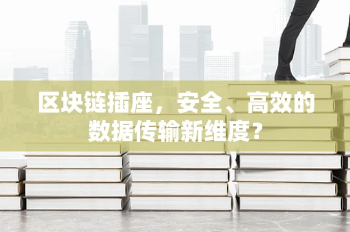 区块链插座，安全、高效的数据传输新维度？