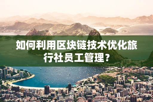 如何利用区块链技术优化旅行社员工管理？