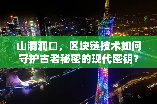 山洞洞口，区块链技术如何守护古老秘密的现代密钥？