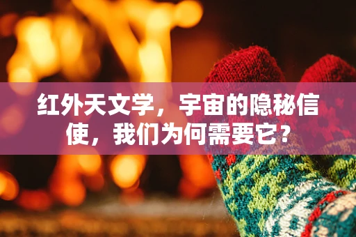 红外天文学，宇宙的隐秘信使，我们为何需要它？