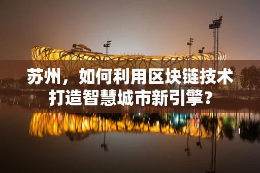 苏州，如何利用区块链技术打造智慧城市新引擎？