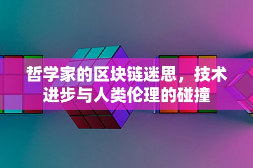 哲学家的区块链迷思，技术进步与人类伦理的碰撞