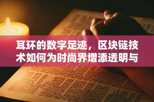 耳环的数字足迹，区块链技术如何为时尚界增添透明与安全？