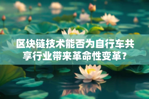 区块链技术能否为自行车共享行业带来革命性变革？