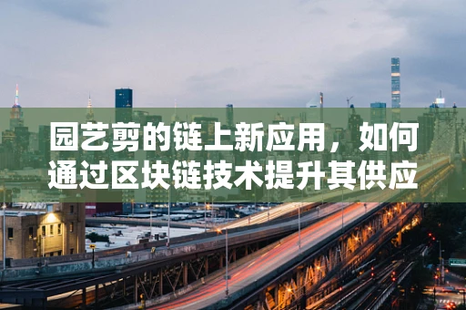 园艺剪的链上新应用，如何通过区块链技术提升其供应链透明度？