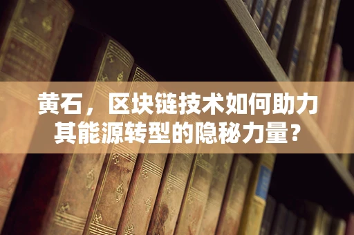 黄石，区块链技术如何助力其能源转型的隐秘力量？