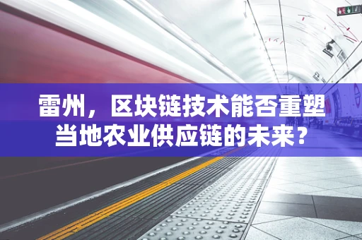 雷州，区块链技术能否重塑当地农业供应链的未来？