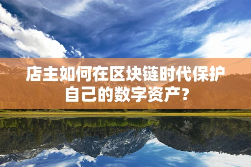 店主如何在区块链时代保护自己的数字资产？