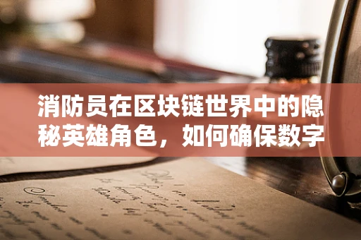消防员在区块链世界中的隐秘英雄角色，如何确保数字资产安全无虞？