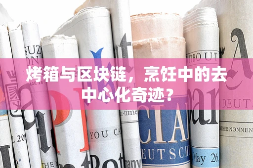 烤箱与区块链，烹饪中的去中心化奇迹？
