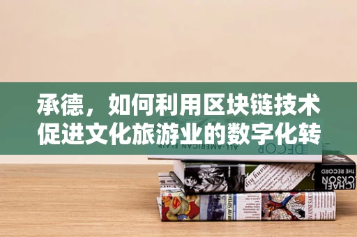 承德，如何利用区块链技术促进文化旅游业的数字化转型？