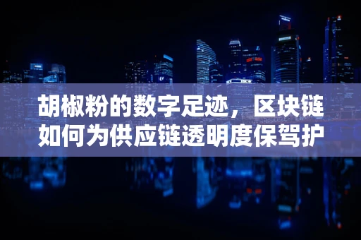 胡椒粉的数字足迹，区块链如何为供应链透明度保驾护航？