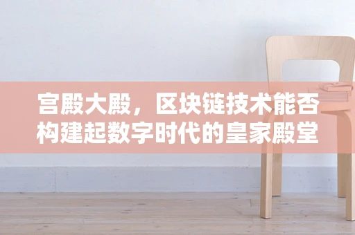 宫殿大殿，区块链技术能否构建起数字时代的皇家殿堂？