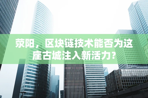荥阳，区块链技术能否为这座古城注入新活力？