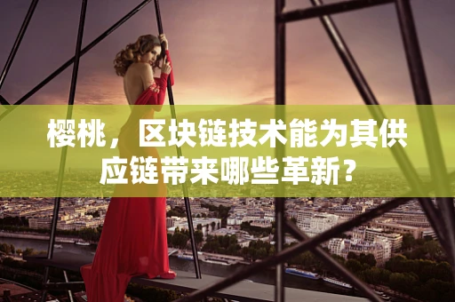 樱桃，区块链技术能为其供应链带来哪些革新？