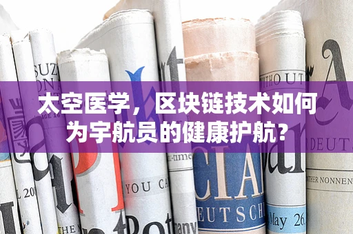 太空医学，区块链技术如何为宇航员的健康护航？