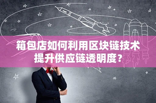 箱包店如何利用区块链技术提升供应链透明度？