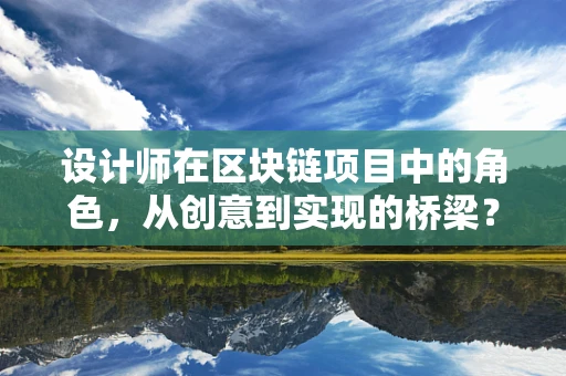 设计师在区块链项目中的角色，从创意到实现的桥梁？