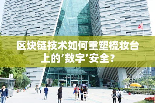区块链技术如何重塑梳妆台上的‘数字’安全？
