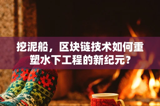 挖泥船，区块链技术如何重塑水下工程的新纪元？