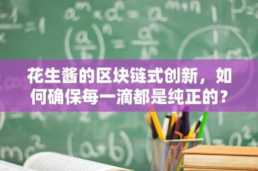 花生酱的区块链式创新，如何确保每一滴都是纯正的？