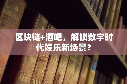 区块链+酒吧，解锁数字时代娱乐新场景？