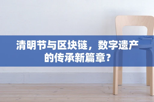清明节与区块链，数字遗产的传承新篇章？