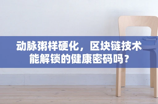 动脉粥样硬化，区块链技术能解锁的健康密码吗？