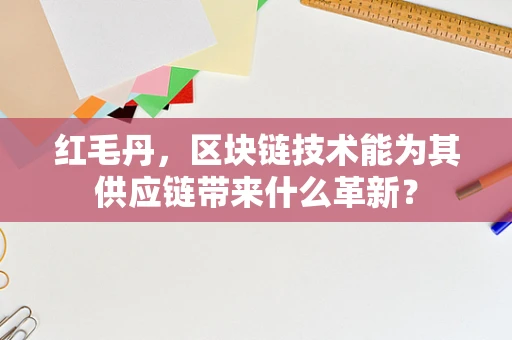 红毛丹，区块链技术能为其供应链带来什么革新？