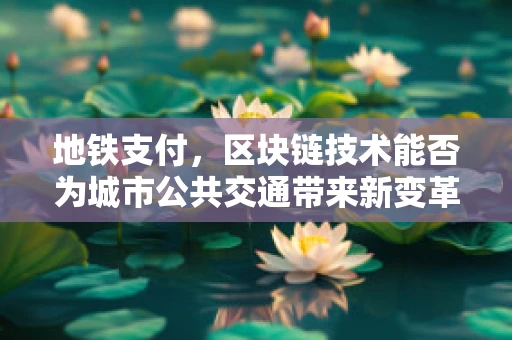 地铁支付，区块链技术能否为城市公共交通带来新变革？