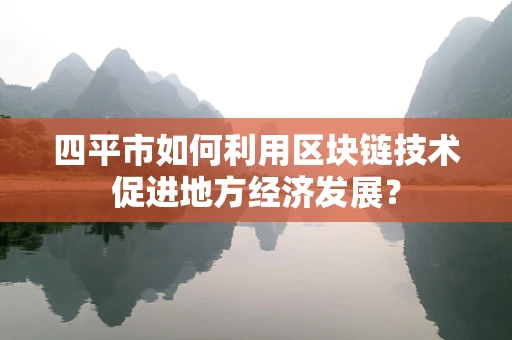 四平市如何利用区块链技术促进地方经济发展？
