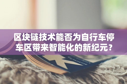 区块链技术能否为自行车停车区带来智能化的新纪元？