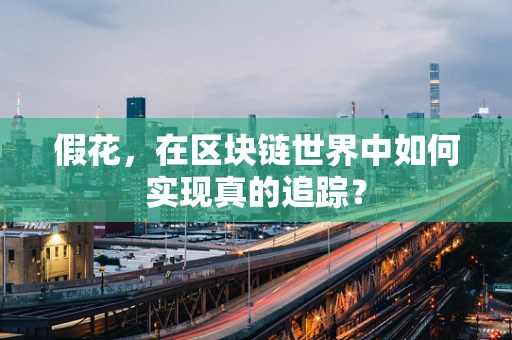 假花，在区块链世界中如何实现真的追踪？