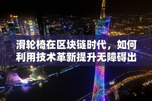 滑轮椅在区块链时代，如何利用技术革新提升无障碍出行体验？